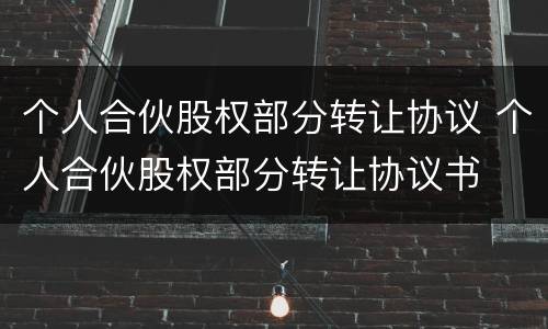 个人合伙股权部分转让协议 个人合伙股权部分转让协议书