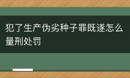 犯了生产伪劣种子罪既遂怎么量刑处罚