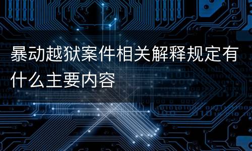 暴动越狱案件相关解释规定有什么主要内容