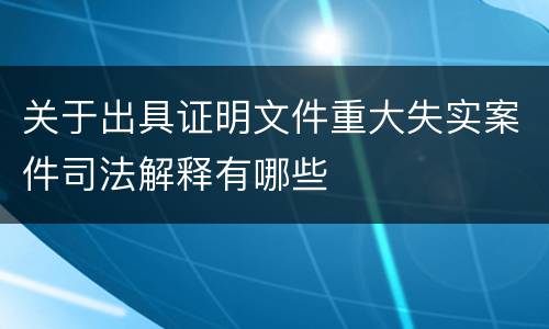 关于出具证明文件重大失实案件司法解释有哪些