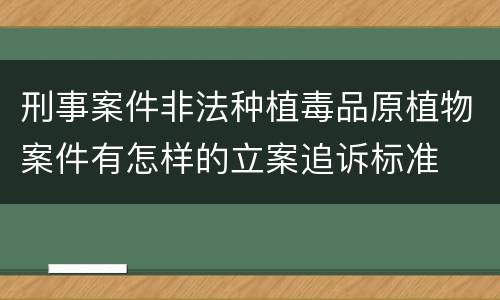 刑事案件非法种植毒品原植物案件有怎样的立案追诉标准