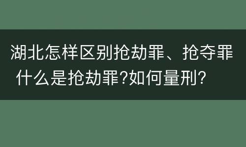 湖北怎样区别抢劫罪、抢夺罪 什么是抢劫罪?如何量刑?
