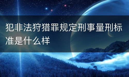 犯非法狩猎罪规定刑事量刑标准是什么样