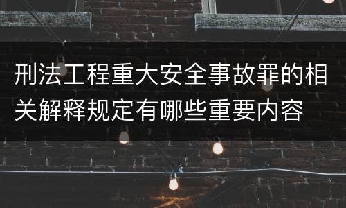 刑法工程重大安全事故罪的相关解释规定有哪些重要内容