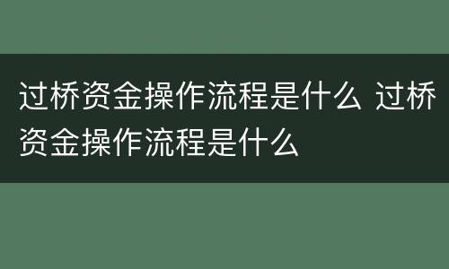 过桥资金操作流程是什么 过桥资金操作流程是什么