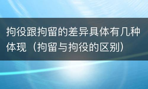 拘役跟拘留的差异具体有几种体现（拘留与拘役的区别）
