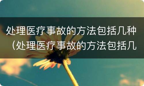 处理医疗事故的方法包括几种（处理医疗事故的方法包括几种）