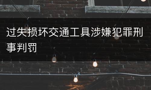 过失损坏交通工具涉嫌犯罪刑事判罚