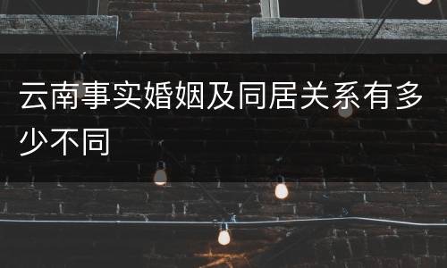 云南事实婚姻及同居关系有多少不同