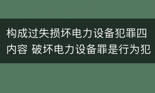 构成过失损坏电力设备犯罪四内容 破坏电力设备罪是行为犯