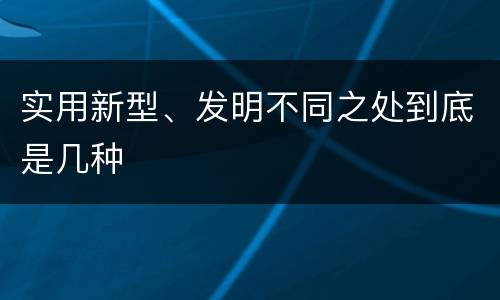 实用新型、发明不同之处到底是几种