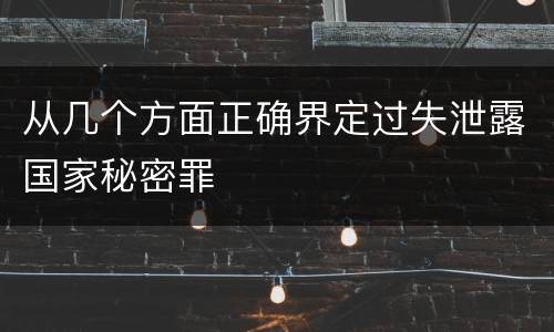 从几个方面正确界定过失泄露国家秘密罪