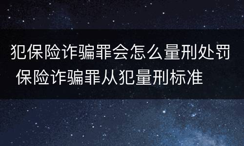 犯保险诈骗罪会怎么量刑处罚 保险诈骗罪从犯量刑标准