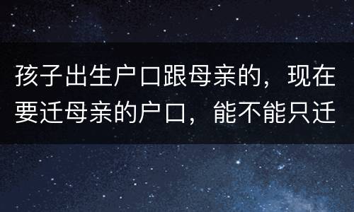 孩子出生户口跟母亲的，现在要迁母亲的户口，能不能只迁母亲的户口不迁孩子的户口