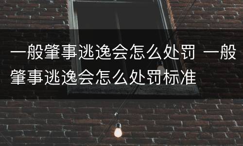 一般肇事逃逸会怎么处罚 一般肇事逃逸会怎么处罚标准