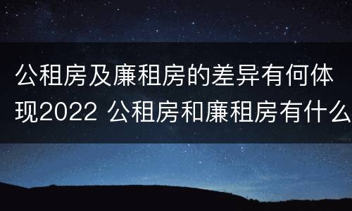 公租房及廉租房的差异有何体现2022 公租房和廉租房有什么区别?用户可以住一辈子吗?