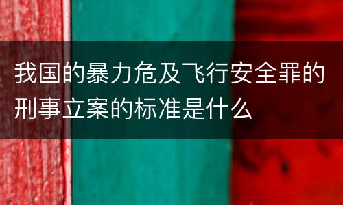 我国的暴力危及飞行安全罪的刑事立案的标准是什么