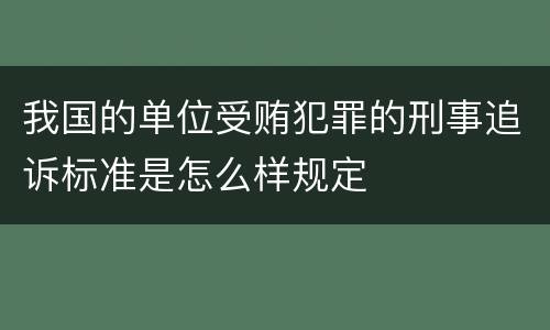 我国的单位受贿犯罪的刑事追诉标准是怎么样规定
