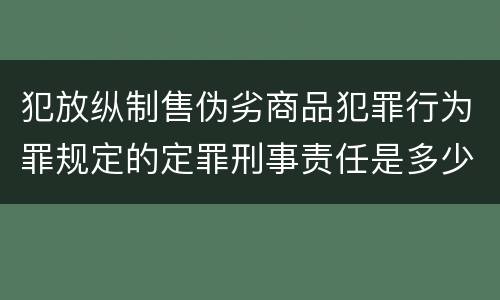 犯放纵制售伪劣商品犯罪行为罪规定的定罪刑事责任是多少