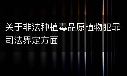 关于非法种植毒品原植物犯罪司法界定方面
