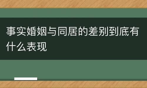 事实婚姻与同居的差别到底有什么表现