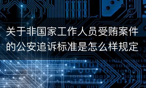 关于非国家工作人员受贿案件的公安追诉标准是怎么样规定