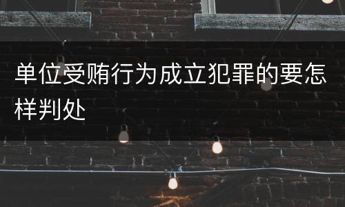 单位受贿行为成立犯罪的要怎样判处