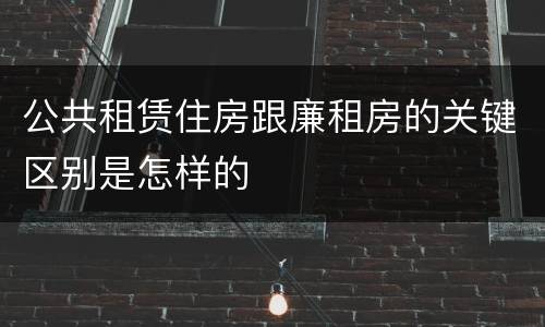 公共租赁住房跟廉租房的关键区别是怎样的