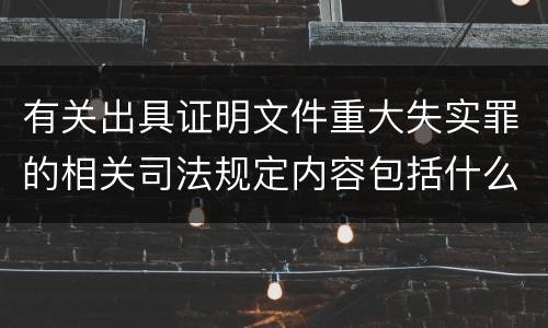 有关出具证明文件重大失实罪的相关司法规定内容包括什么