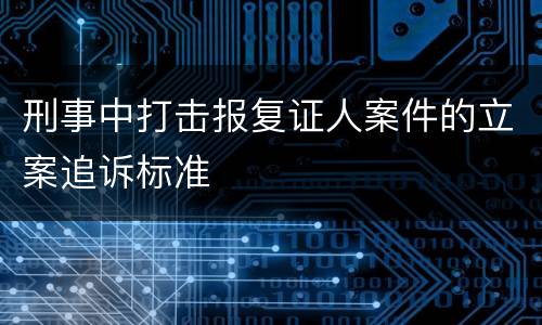 刑事中打击报复证人案件的立案追诉标准