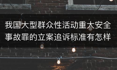 我国大型群众性活动重大安全事故罪的立案追诉标准有怎样的规定