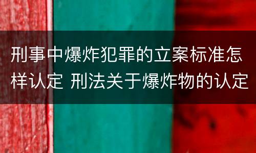 刑事中爆炸犯罪的立案标准怎样认定 刑法关于爆炸物的认定