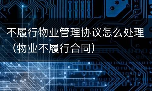 不履行物业管理协议怎么处理（物业不履行合同）