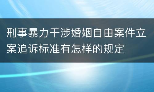 刑事暴力干涉婚姻自由案件立案追诉标准有怎样的规定
