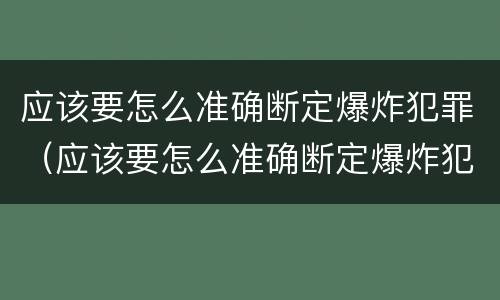 应该要怎么准确断定爆炸犯罪（应该要怎么准确断定爆炸犯罪事实）