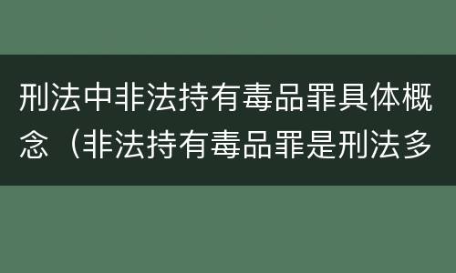 刑法中非法持有毒品罪具体概念（非法持有毒品罪是刑法多少条）
