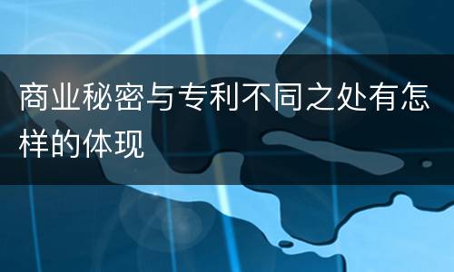 商业秘密与专利不同之处有怎样的体现