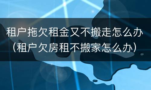 租户拖欠租金又不搬走怎么办（租户欠房租不搬家怎么办）