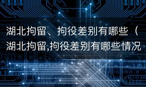 湖北拘留、拘役差别有哪些（湖北拘留,拘役差别有哪些情况）