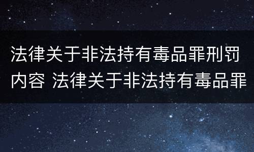 法律关于非法持有毒品罪刑罚内容 法律关于非法持有毒品罪刑罚内容有哪些