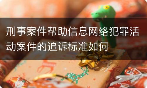 刑事案件帮助信息网络犯罪活动案件的追诉标准如何