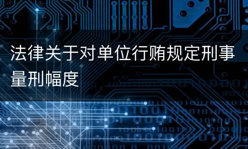 法律关于对单位行贿规定刑事量刑幅度