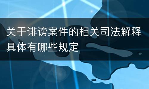关于诽谤案件的相关司法解释具体有哪些规定