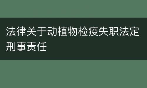 法律关于动植物检疫失职法定刑事责任
