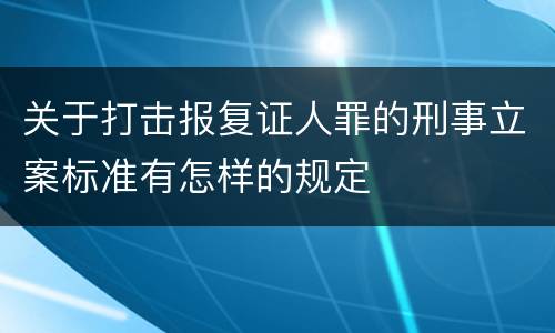 关于打击报复证人罪的刑事立案标准有怎样的规定