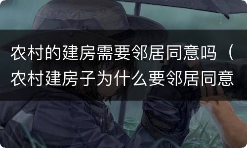 农村的建房需要邻居同意吗（农村建房子为什么要邻居同意）
