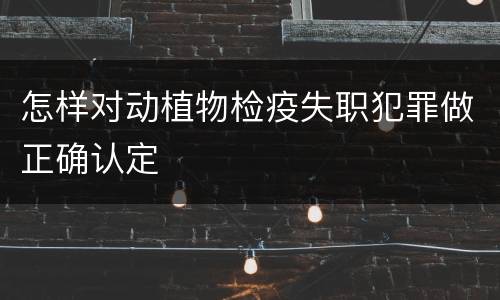 怎样对动植物检疫失职犯罪做正确认定