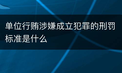 单位行贿涉嫌成立犯罪的刑罚标准是什么