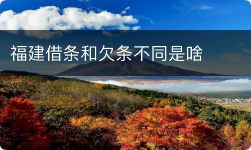福建借条和欠条不同是啥