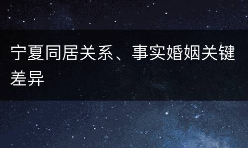 宁夏同居关系、事实婚姻关键差异